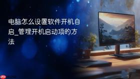 电脑怎么设置软件开机自启_管理开机启动项的方法