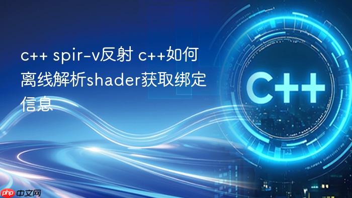 c++ spir-v反射 c++如何离线解析shader获取绑定信息