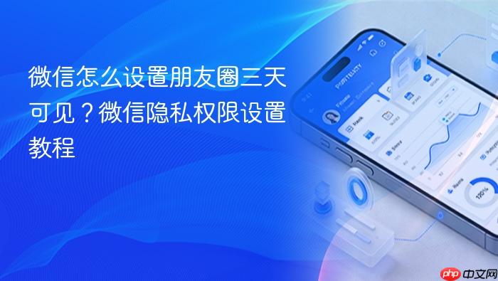 微信怎么设置朋友圈三天可见?微信隐私权限设置教程