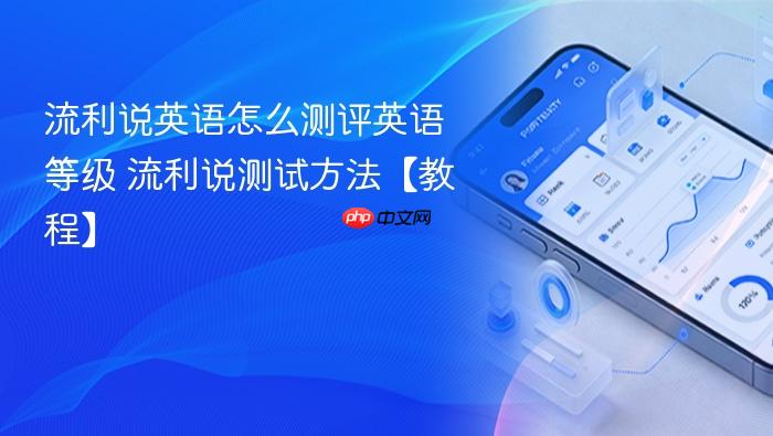 流利说英语怎么测评英语等级 流利说测试方法【教程】