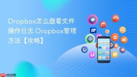 dropbox怎么查看文件操作日志 dropbox管理方法【攻略】