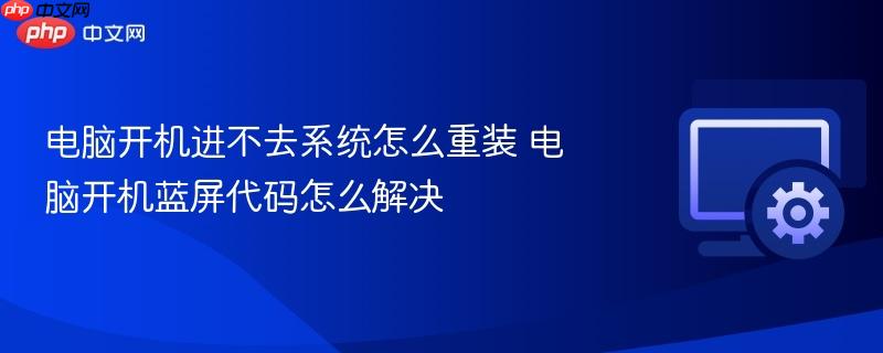 电脑开机进不去系统怎么重装 电脑开机蓝屏代码怎么解决