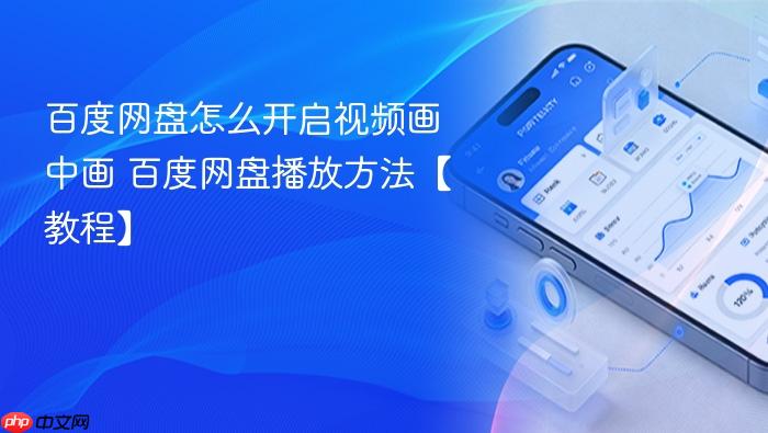 百度网盘怎么开启视频画中画 百度网盘播放方法【教程】