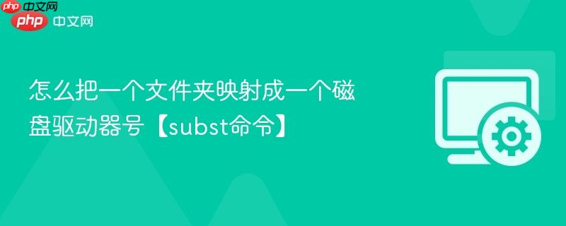 怎么把一个文件夹映射成一个磁盘驱动器号【subst命令】