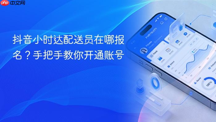 抖音小时达配送员在哪报名?手把手教你开通账号