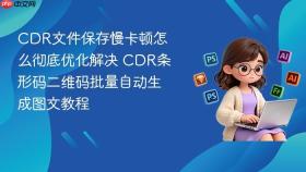 CDR文件保存慢卡顿怎么彻底优化解决 CDR条形码二维码批量自动生成图文教程