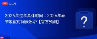 2026年过年具体时间：2026年春节放假时间表出炉【官方预测】
