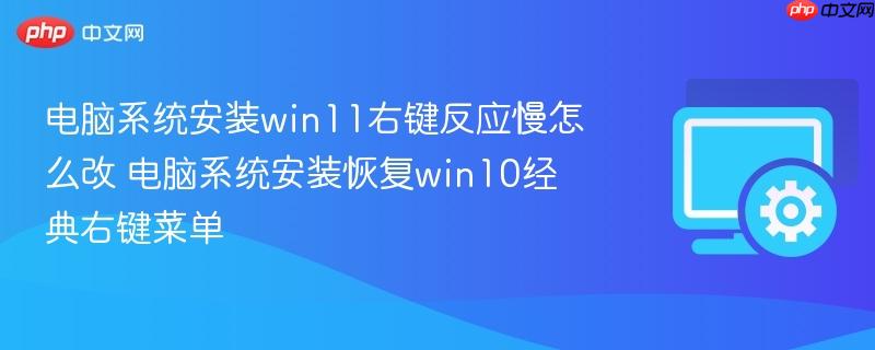 电脑系统安装win11右键反应慢怎么改 电脑系统安装恢复win10经典右键菜单