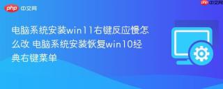电脑系统安装win11右键反应慢怎么改 电脑系统安装恢复win10经典右键菜单