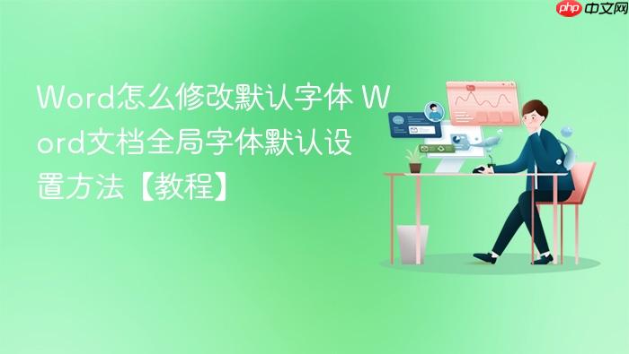 word怎么修改默认字体 word文档全局字体默认设置方法【教程】