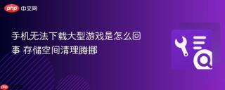 手机无法下载大型游戏是怎么回事 存储空间清理腾挪