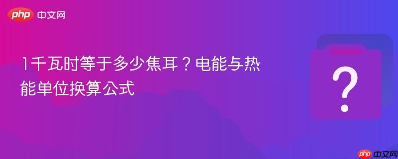 1千瓦时等于多少焦耳?电能与热能单位换算公式