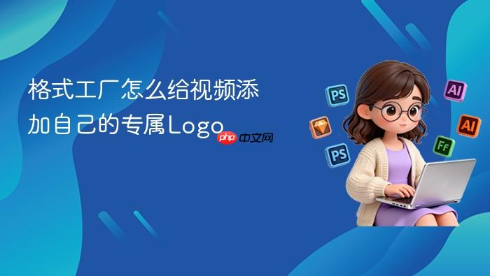 格式工厂怎么给视频添加自己的专属logo