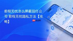 前程无忧怎么屏蔽现任公司 前程无忧隐私方法【攻略】