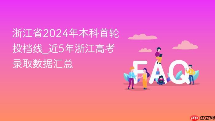 浙江省2024年本科首轮投档线_近5年浙江高考录取数据汇总