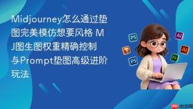midjourney怎么通过垫图完美模仿想要风格 mj图生图权重精确控制与prompt垫图高级进阶玩法