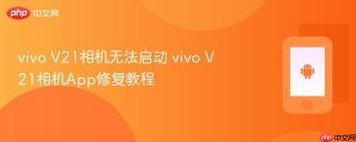 vivo V21相机无法启动 vivo V21相机App修复教程