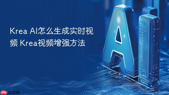 krea ai怎么生成实时视频 krea视频增强方法