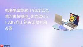 电脑屏幕旋转了90度怎么调回来快捷键_先尝试ctrl+alt+向上箭头无效则用设置