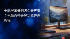 电脑屏幕录制怎么录声音？电脑自带录屏功能开启教程