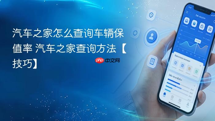 汽车之家怎么查询车辆保值率 汽车之家查询方法【技巧】