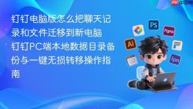 钉钉电脑版怎么把聊天记录和文件迁移到新电脑 钉钉PC端本地数据目录备份与一键无损转移操作指南