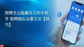 猎聘怎么隐藏自己的手机号 猎聘隐私设置方法【技巧】