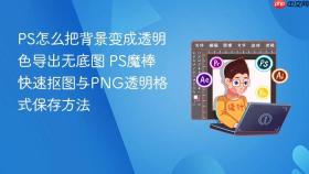 ps怎么把背景变成透明色导出无底图 ps魔棒快速抠图与png透明格式保存方法
