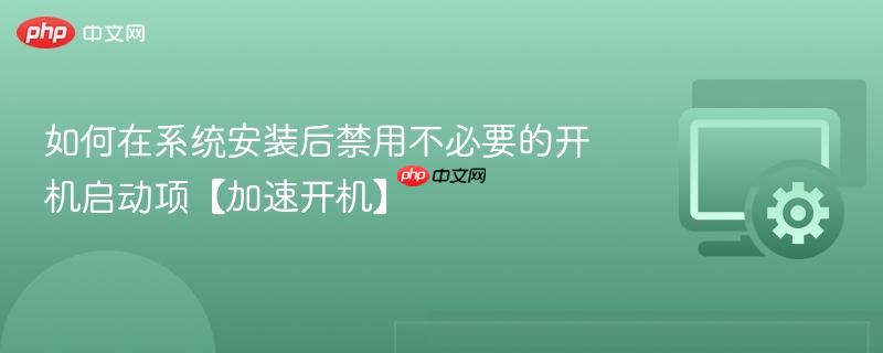 如何在系统安装后禁用不必要的开机启动项【加速开机】