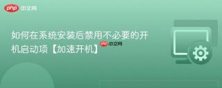 如何在系统安装后禁用不必要的开机启动项【加速开机】