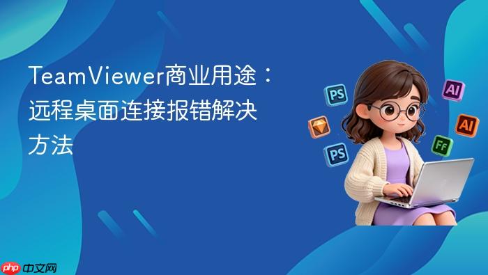 teamviewer商业用途:远程桌面连接报错解决方法