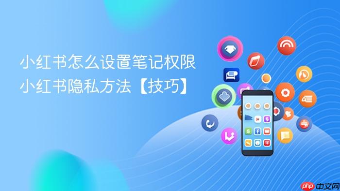 小红书怎么设置笔记权限 小红书隐私方法【技巧】
