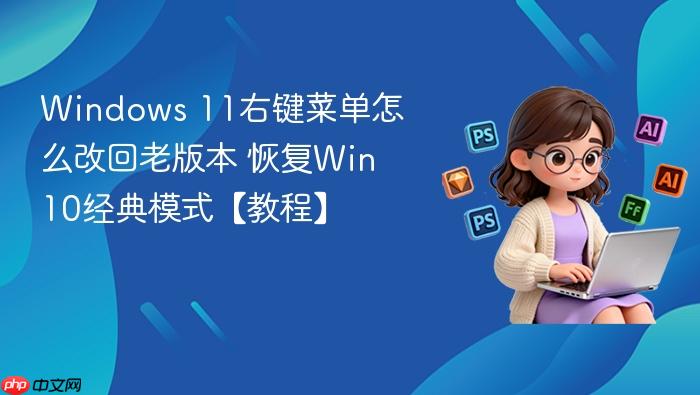 windows 11右键菜单怎么改回老版本 恢复win10经典模式【教程】