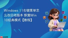 windows 11右键菜单怎么改回老版本 恢复win10经典模式【教程】