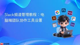 slack频道管理教程:电脑端团队协作工具设置