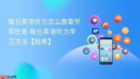 每日英语听力怎么查看听写任务 每日英语听力学习方法【指南】