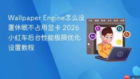 wallpaper engine怎么设置休眠不占用显卡 2026 小红车后台性能极限优化设置教程