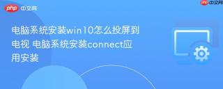 电脑系统安装win10怎么投屏到电视 电脑系统安装connect应用安装