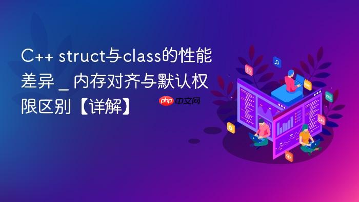 c++ struct与class的性能差异 _ 内存对齐与默认权限区别【详解】