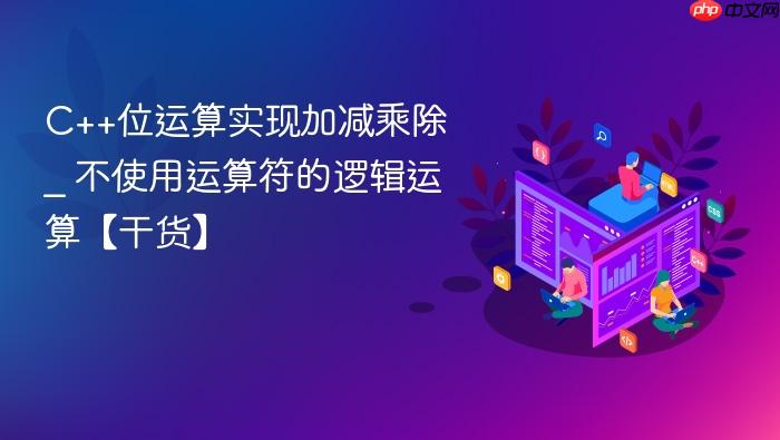 c++位运算实现加减乘除 _ 不使用运算符的逻辑运算【干货】