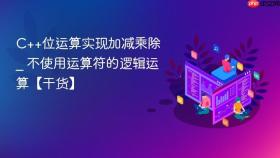 c++位运算实现加减乘除 _ 不使用运算符的逻辑运算【干货】