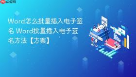 word怎么批量插入电子签名 word批量插入电子签名方法【方案】