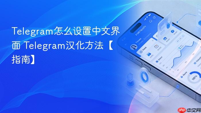 telegram怎么设置中文界面 telegram汉化方法【指南】