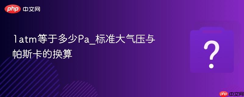1atm等于多少pa_标准大气压与帕斯卡的换算