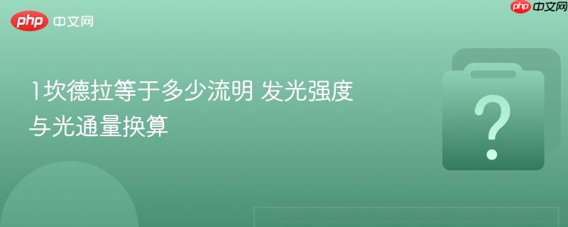 1坎德拉等于多少流明 发光强度与光通量换算