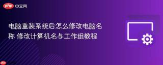 电脑重装系统后怎么修改电脑名称 修改计算机名与工作组教程