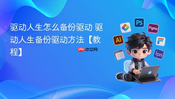 驱动人生怎么备份驱动 驱动人生备份驱动方法【教程】