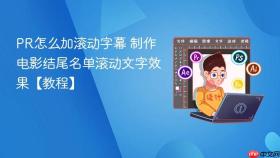 pr怎么加滚动字幕 制作电影结尾名单滚动文字效果【教程】