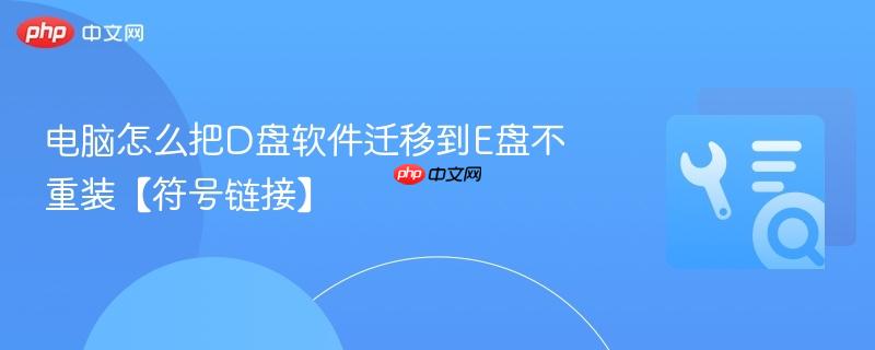 电脑怎么把d盘软件迁移到e盘不重装【符号链接】