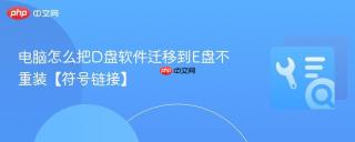 电脑怎么把d盘软件迁移到e盘不重装【符号链接】